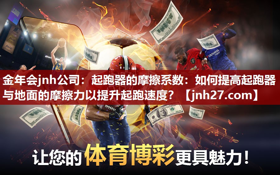 金年会jnh公司：起跑器的摩擦系数：如何提高起跑器与地面的摩擦力以提升起跑速度？