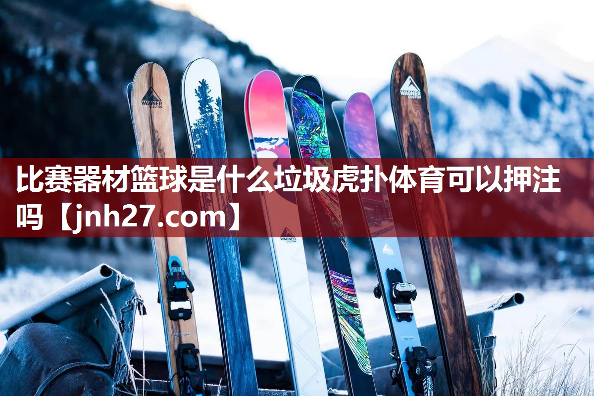 比赛器材篮球是什么垃圾虎扑体育可以押注吗