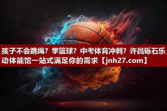孩子不会跳绳？学篮球？中考体育冲刺？许昌砾石乐动体能馆一站式满足你的需求