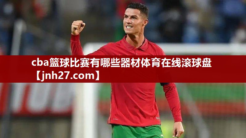 cba篮球比赛有哪些器材体育在线滚球盘