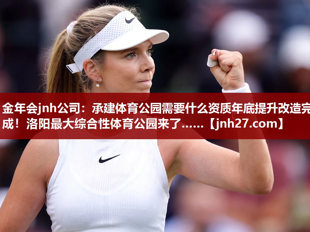 金年会jnh公司：承建体育公园需要什么资质年底提升改造完成！洛阳最大综合性体育公园来了……