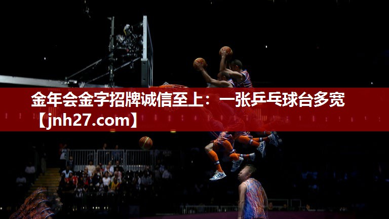 <strong>金年会金字招牌诚信至上：一张乒乓球台多宽</strong>