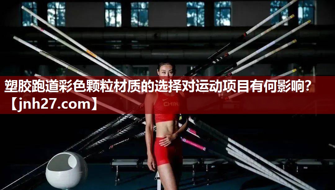 塑胶跑道彩色颗粒材质的选择对运动项目有何影响？