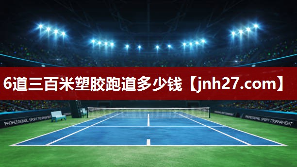 6道三百米塑胶跑道多少钱