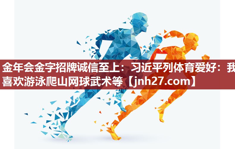 金年会金字招牌诚信至上：习近平列体育爱好：我喜欢游泳爬山网球武术等