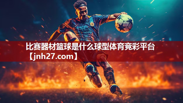 比赛器材篮球是什么球型体育竞彩平台