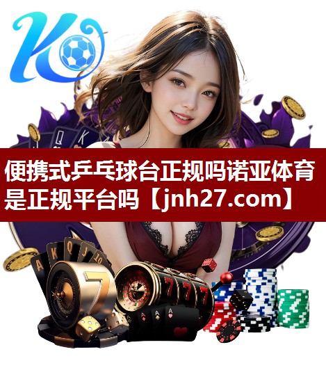 便携式乒乓球台正规吗诺亚体育是正规平台吗