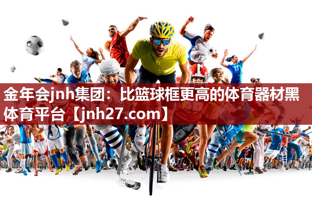 金年会jnh集团：比篮球框更高的体育器材黑体育平台