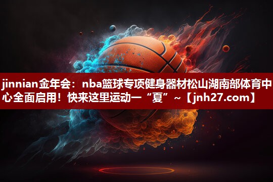 jinnian金年会：nba篮球专项健身器材松山湖南部体育中心全面启用！快来这里运动一“夏”~