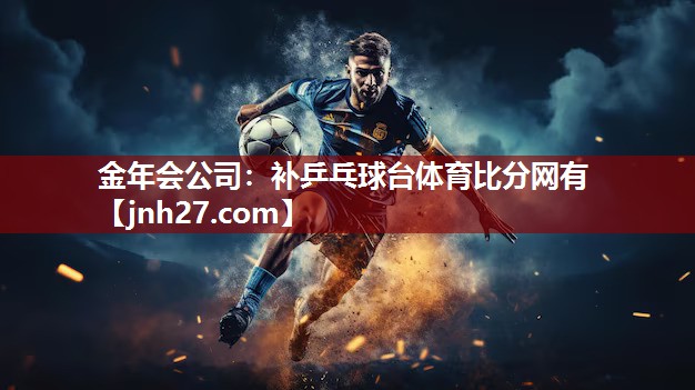 金年会公司：补乒乓球台体育比分网有