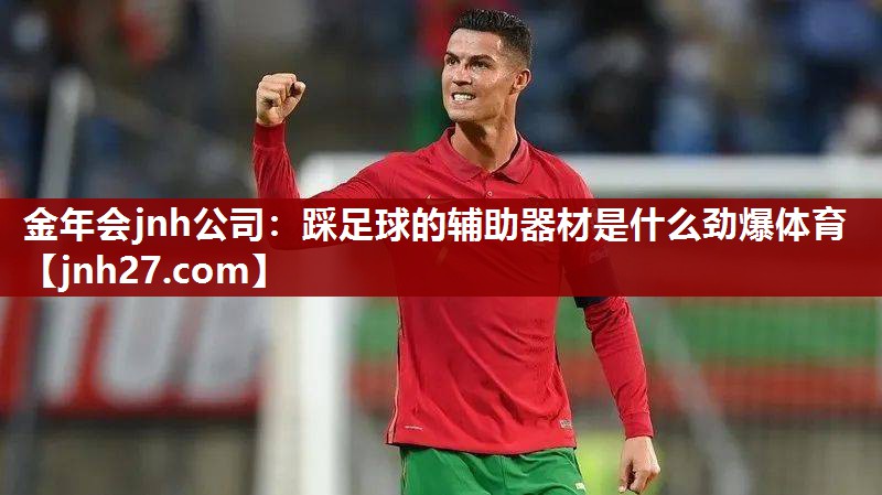 金年会jnh公司：踩足球的辅助器材是什么劲爆体育