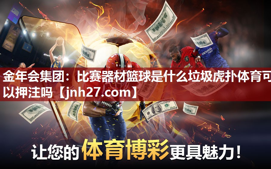 金年会集团：比赛器材篮球是什么垃圾虎扑体育可以押注吗
