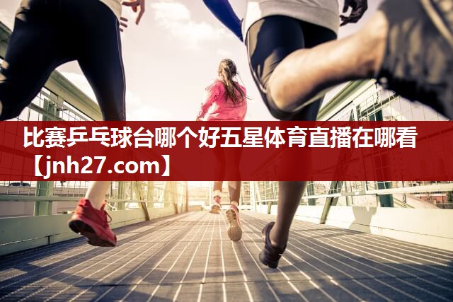 比赛乒乓球台哪个好五星体育直播在哪看