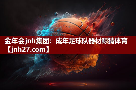 金年会jnh集团：成年足球队器材鲸猜体育