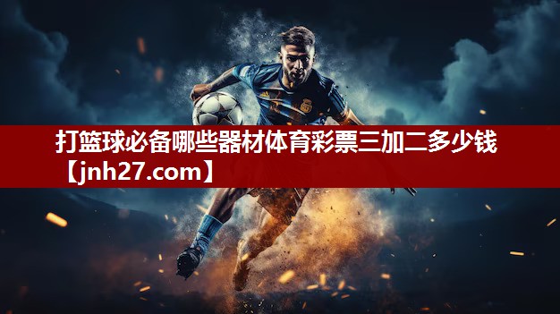 打篮球必备哪些器材体育彩票三加二多少钱