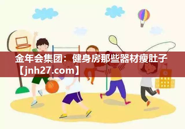 金年会集团：健身房那些器材瘦肚子