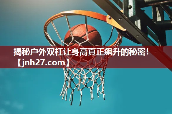 揭秘户外双杠让身高真正飙升的秘密！