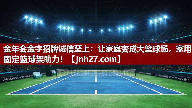 金年会金字招牌诚信至上：让家庭变成大篮球场，家用固定篮球架助力！
