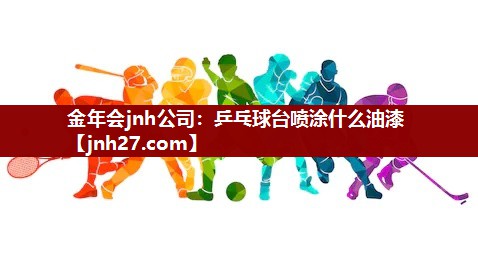 金年会jnh公司：乒乓球台喷涂什么油漆
