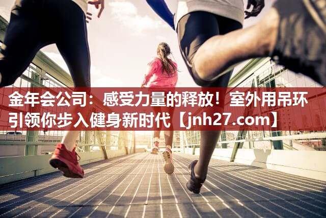 金年会公司：感受力量的释放！室外用吊环引领你步入健身新时代