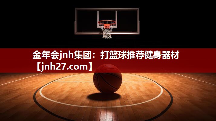 金年会jnh集团：打篮球推荐健身器材