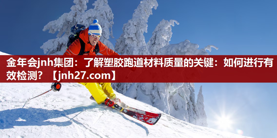 金年会jnh集团：了解塑胶跑道材料质量的关键：如何进行有效检测？