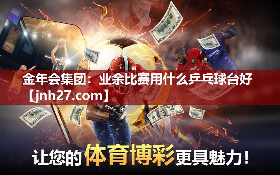 金年会集团：业余比赛用什么乒乓球台好