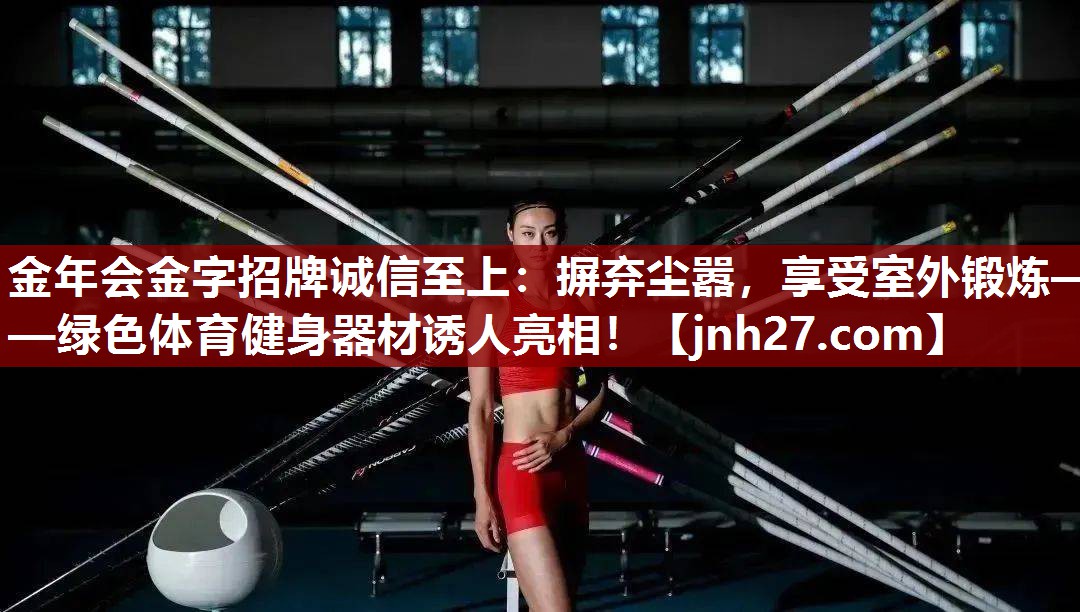 金年会金字招牌诚信至上：摒弃尘嚣，享受室外锻炼——绿色体育健身器材诱人亮相！