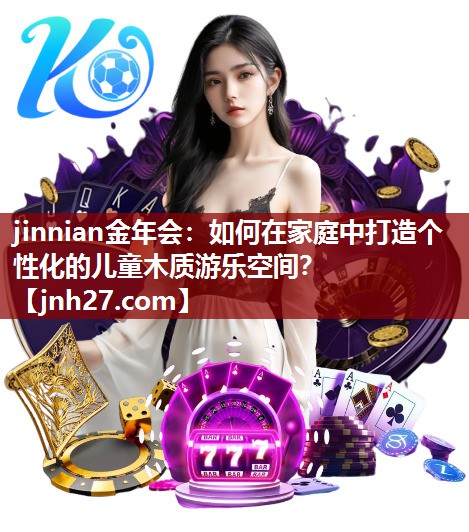 如何在家庭中打造个性化的儿童木质游乐空间？