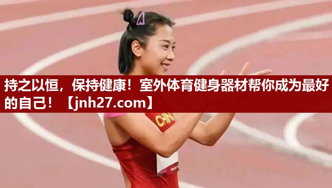 持之以恒，保持健康！室外体育健身器材帮你成为最好的自己！